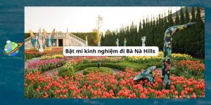 Bật mí kinh nghiệm đi Bà Nà Hills cho du khách