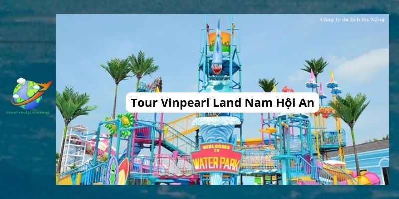 Tour Vinpearl Land Nam Hội An